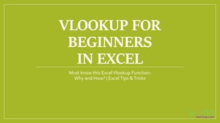 VLOOKUP FOR
BEGINNERS
IN EXCEL
Must know this ExcelVlookup Function:
Why and How? | ExcelTips &Tricks
 