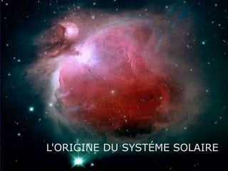 L'ORIGINE DU SYSTÉME SOLAIRE

 