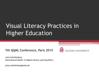 Visual Literacy Practices in
Higher Education
7th QQML Conference, Paris 2015
Julia Schellenberg
International Master in Digital Library Learning (DILL)
julia.schellenberg@web.de
 