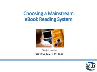 Choosing a Mainstream
eBook Reading System
Why Does Accessibility
Matter?
Varju Luceno
XLi 2014, March 27, 2014
 