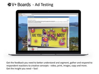 - Ad Testing
Get the feedback you need to better understand and segment, gather and respond to
respondent reactions to creative concepts - video, print, images, copy and more.
Get the insight you need – fast!
 