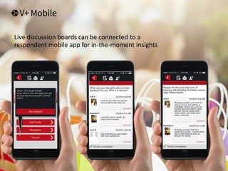 Live discussion boards can be connected to a
respondent mobile app for in-the-moment insights
 