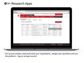 Set up your project, load and invite your respondents, design your questions and use
the platform – log on and get results!
 