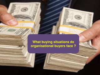 What buying situations do
organisational buyers face ?
 