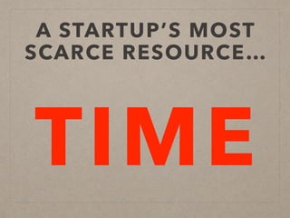 A STARTUP’S MOST
SCARCE RESOURCE…
TIME
 