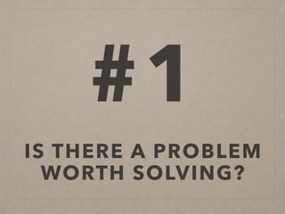 #1
IS THERE A PROBLEM
WORTH SOLVING?
 