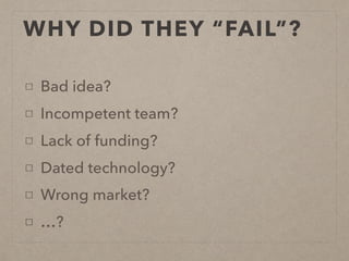 WHY DID THEY “FAIL”?
Bad idea?
Incompetent team?
Lack of funding?
Dated technology?
Wrong market?
…?
 