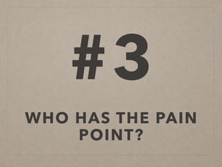 #3
WHO HAS THE PAIN
POINT?
 
