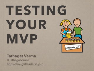 TESTING
YOUR
MVP
Tathagat Varma
@TathagatVarma
http://thoughtleadership.in
 