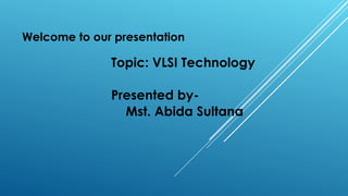 Welcome to our presentation
Topic: VLSI Technology
Presented by-
Mst. Abida Sultana
 