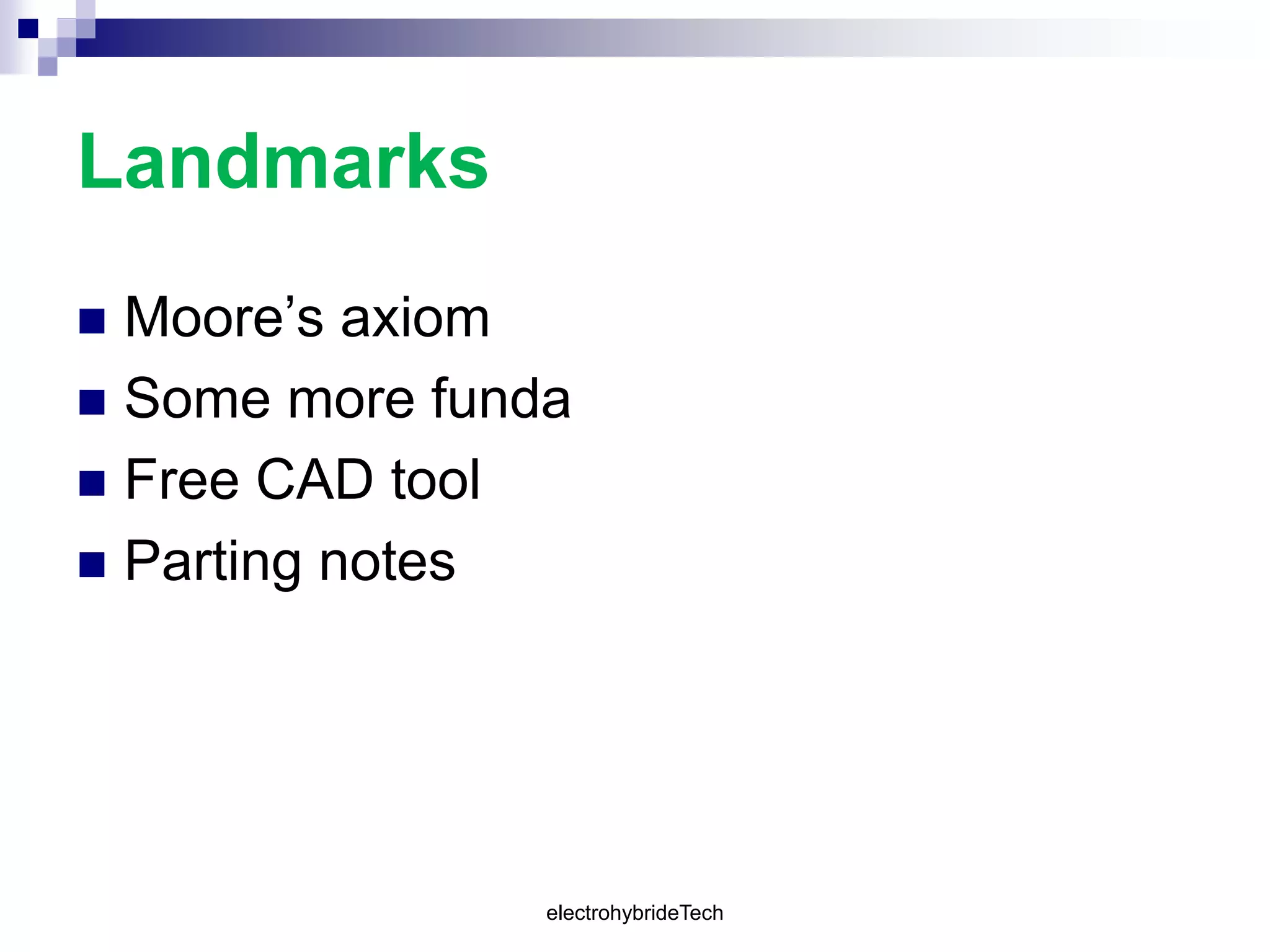 Landmarks
 Moore’s axiom
 Some more funda
 Free CAD tool
 Parting notes
electrohybrideTech
 