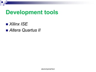 Development tools
 Xilinx ISE
 Altera Quartus II
electrohybrideTech
 