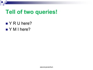 Tell of two queries!
 Y R U here?
 Y M I here?
electrohybrideTech
 