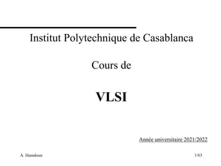 A. Hamdoun 1/63
Institut Polytechnique de Casablanca
Cours de
VLSI
Année universitaire 2021/2022
 