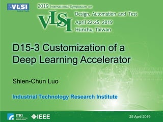 D15-3 Customization of a
Deep Learning Accelerator
Shien-Chun Luo
Industrial Technology Research Institute
25 April 2019
 
