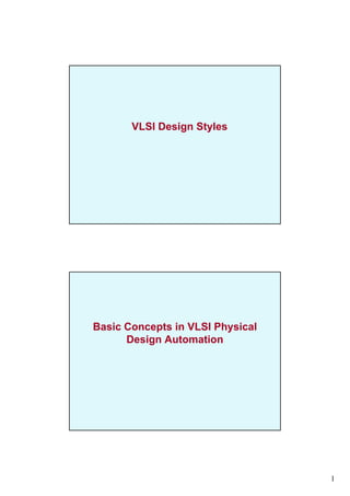 1
VLSI Design Styles
Basic Concepts in VLSI Ph sicalBasic Concepts in VLSI Physical
Design Automation
 