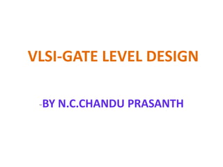 VLSI-GATE LEVEL DESIGN
-BY N.C.CHANDU PRASANTH
 