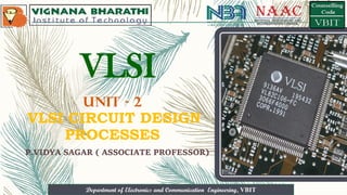 Department of Electronics and Communication Engineering, VBIT
Department of Electronics and Communication Engineering, VBIT
UNIT - 2
VLSI CIRCUIT DESIGN
PROCESSES
P.VIDYA SAGAR ( ASSOCIATE PROFESSOR)
VLSI
 