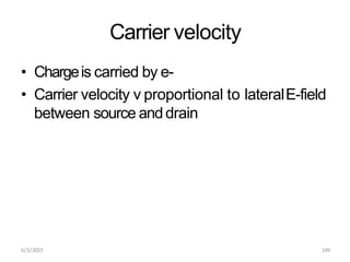 6/3/2015 149
Carrier velocity
• Chargeis carried by e-
• Carrier velocity v proportional to lateralE-field
between source anddrain
 