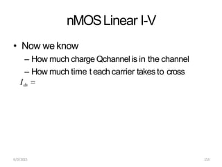 6/3/2015 153
nMOSLinear I-V
• Now we know
– How much charge Qchannel is in the channel
– How much time t each carrier takes to cross
Ids 
 
