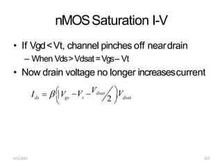 nMOSSaturation I-V
• If Vgd<Vt, channel pinches off neardrain
– When Vds>Vdsat=Vgs– Vt
• Now drain voltage no longer increasescurrent
ds
6/3/2015 157
gs t dsat
V Vdsat
I  V 
V
 2 
 