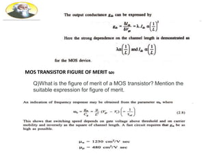 MOS TRANSISTOR FIGURE OF MERIT ω0
Q)What is the figure of merit of a MOS transistor? Mention the
suitable expression for figure of merit.
 