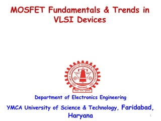 MOSFET Fundamentals & Trends in
VLSI Devices
Department of Electronics Engineering
YMCA University of Science & Technology, Faridabad,
Haryana 1
 