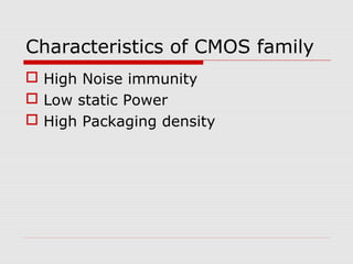 Characteristics of CMOS family
 High Noise immunity
 Low static Power
 High Packaging density
 