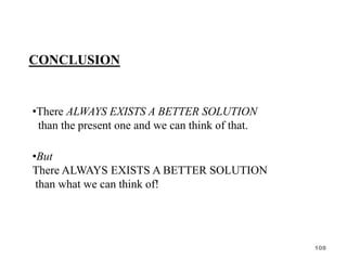 CONCLUSION
•There ALWAYS EXISTS A BETTER SOLUTION
than the present one and we can think of that.
•But
There ALWAYS EXISTS A BETTER SOLUTION
than what we can think of!
108
 