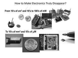 How to Make Electronics Truly Disappear?
From 10’s of cm3 and 10’s to 100’s of mW
To 10’s of mm3 and 10’s of mW
 