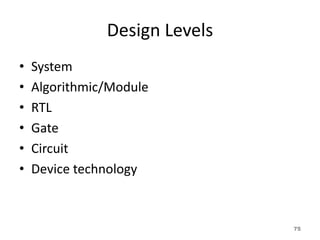 Design Levels
• System
• Algorithmic/Module
• RTL
• Gate
• Circuit
• Device technology
75
 