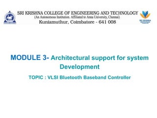 MODULE 3- Architectural support for system
Development
TOPIC : VLSI Bluetooth Baseband Controller
 