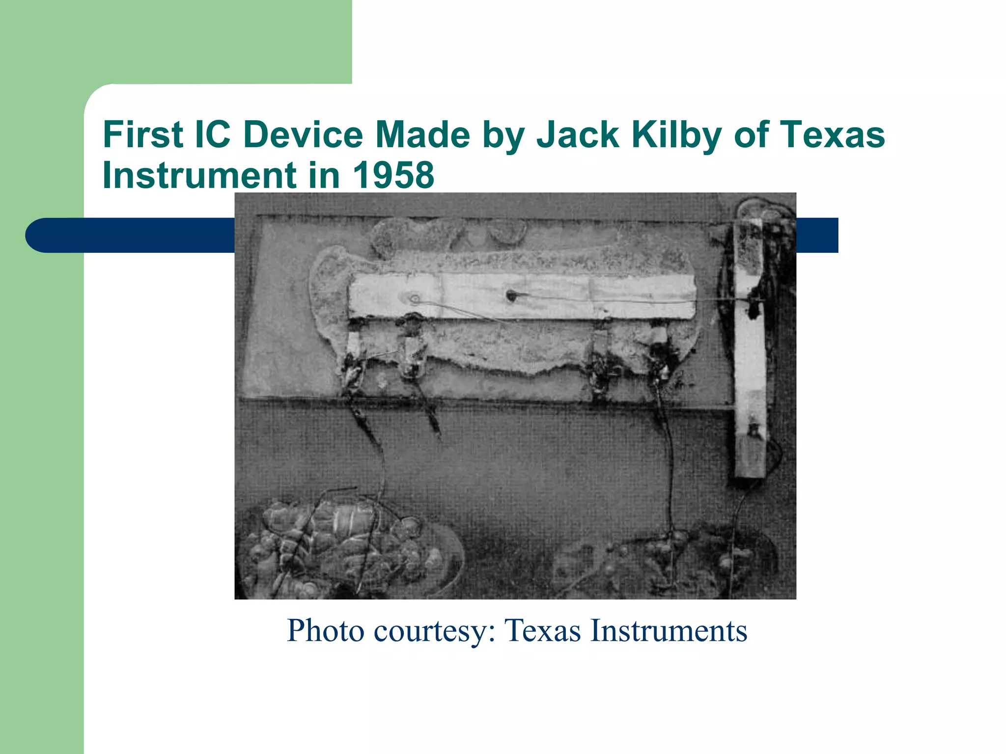First IC Device Made by Jack Kilby of Texas
Instrument in 1958
Photo courtesy: Texas Instruments
 