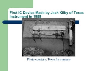 First IC Device Made by Jack Kilby of Texas
Instrument in 1958
Photo courtesy: Texas Instruments
 