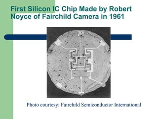 First Silicon IC Chip Made by Robert
Noyce of Fairchild Camera in 1961
Photo courtesy: Fairchild Semiconductor International
 