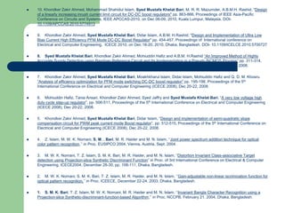  10. Khondker Zakir Ahmed, Mohammad Shahidul Islam, Syed Mustafa Khelat Bari, M. R. R. Mazumder, A.B.M.H. Rashid, "Design
of a linearly increasing inrush current limit circuit for DC-DC boost regulators" pp. 863-866, Proceedings of IEEE Asia-Pacific
Conference on Circuits and Systems, IEEE APCCAS-2010, on Dec 06-09, 2010, Kuala Lumpur, Malaysia. DOI-
10.1109/APCCAS.2010.5774913
 9. Khondker Zakir Ahmed, Syed Mustafa Khelat Bari, Didar Islam, A.B.M. H.Rashid, "Design and Implementation of Ultra Low
Bias Current High Efficiency PFM Mode DC-DC Boost Regulator" pp. 454-457, Proceedings of International conference on
Electrical and Computer Engineering, ICECE 2010, on Dec 18-20, 2010, Dhaka, Bangladesh. DOI- 10.1109/ICELCE.2010.5700727
 8. Syed Mustafa Khelat Bari, Khondker Zakir Ahmed, Mohiuddin Hafiz and A.B.M. H.Rashid “An Improved Method of Highly
Accurate Supply Detection using Bandgap Reference Circuit and Its Implementation in a Pseudo BiCMOS Process” pp. 311-314,
Proceedings of the 5th International Conference on Electrical and Computer Engineering (ICECE 2008), Dec 20-22, 2008.
 7. Khondker Zakir Ahmed, Syed Mustafa Khelat Bari, Moakhkharul Islam, Didar Islam, Mohiuddin Hafiz and Q. D. M. Khosru
“Analysis of efficiency optimization for PFM mode switching DC-DC boost regulator” pp. 195-198, Proceedings of the 5th
International Conference on Electrical and Computer Engineering (ICECE 2008), Dec 20-22, 2008.
 6. Mohiuddin Hafiz, Tania Ansari, Khondker Zakir Ahmed, Syed Jaffry and Syed Mustafa Khelat Bari, “A very low voltage high
duty cycle step-up regulator”, pp. 506-511, Proceedings of the 5th International Conference on Electrical and Computer Engineering
(ICECE 2008), Dec 20-22, 2008.
 5. Khondker Zakir Ahmed, Syed Mustafa Khelat Bari, Didar Islam, “Design and implementation of semi-quadratic slope
compensation circuit for PWM peak current mode Boost regulator”, pp. 512-515, Proceedings of the 5th International Conference on
Electrical and Computer Engineering (ICECE 2008), Dec 20-22, 2008.
 4. Z. Islam, M. W. K. Nomani, S. M. . Bari, M. R. Haider and M. N. Islam, ‘‘Joint power spectrum addition technique for optical
color pattern recognition,’’ in Proc. EUSIPCO 2004, Vienna, Austria, Sept. 2004.
 3. M. W. K. Nomani, T. Z. Islam, S. M. K. Bari, M. R. Haider, and M. N. Islam, “Distortion Invariant Class-associative Target
detection using Projection-slice Synthetic Discriminant Function” in Proc. of 3rd International Conference on Electrical & Computer
Engineering, ICECE2004, December 28-30, pp. 108-111, Dhaka, Bangladesh.
 2. M. W. K. Nomani, S. M. K. Bari, T. Z. Islam, M. R. Haider, and M. N. Islam, ‘‘Gain-adjustable non-linear iscrimination function for
optical pattern recognition,’’ in Proc. ICEECE, December 22-24, 2003, Dhaka, Bangladesh.
 1. S. M. K. Bari, T. Z. Islam, M. W. K. Nomani, M. R. Haider and M. N. Islam, ‘‘Invariant Bangla Character Recognition using a
Projection-slice Synthetic-discriminant-function-based Algorithm,’’ in Proc. NCCPB, February 21, 2004, Dhaka, Bangladesh.
 