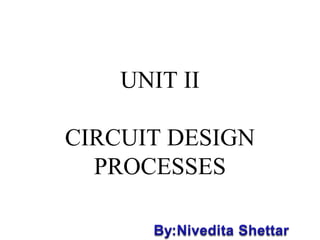 UNIT II
CIRCUIT DESIGN
PROCESSES

 