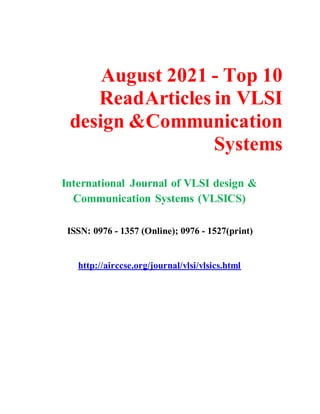 August 2021 - Top 10
ReadArticles in VLSI
design &Communication
Systems
International Journal of VLSI design &
Communication Systems (VLSICS)
ISSN: 0976 - 1357 (Online); 0976 - 1527(print)
http://airccse.org/journal/vlsi/vlsics.html
 