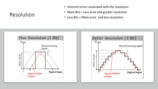 Resolution
• Inherent errors associated with the resolution
• More Bits = Less error and greater resolution
• Less Bits = More error and less resolution
 