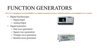 FUNCTION GENERATORS
• Digital Oscilloscopes
– Digital Input
– Analog Ouput
• Signal Generators
– Sine wave generation
– Square wave generation
– Triangle wave generation
– Random noise generation
 