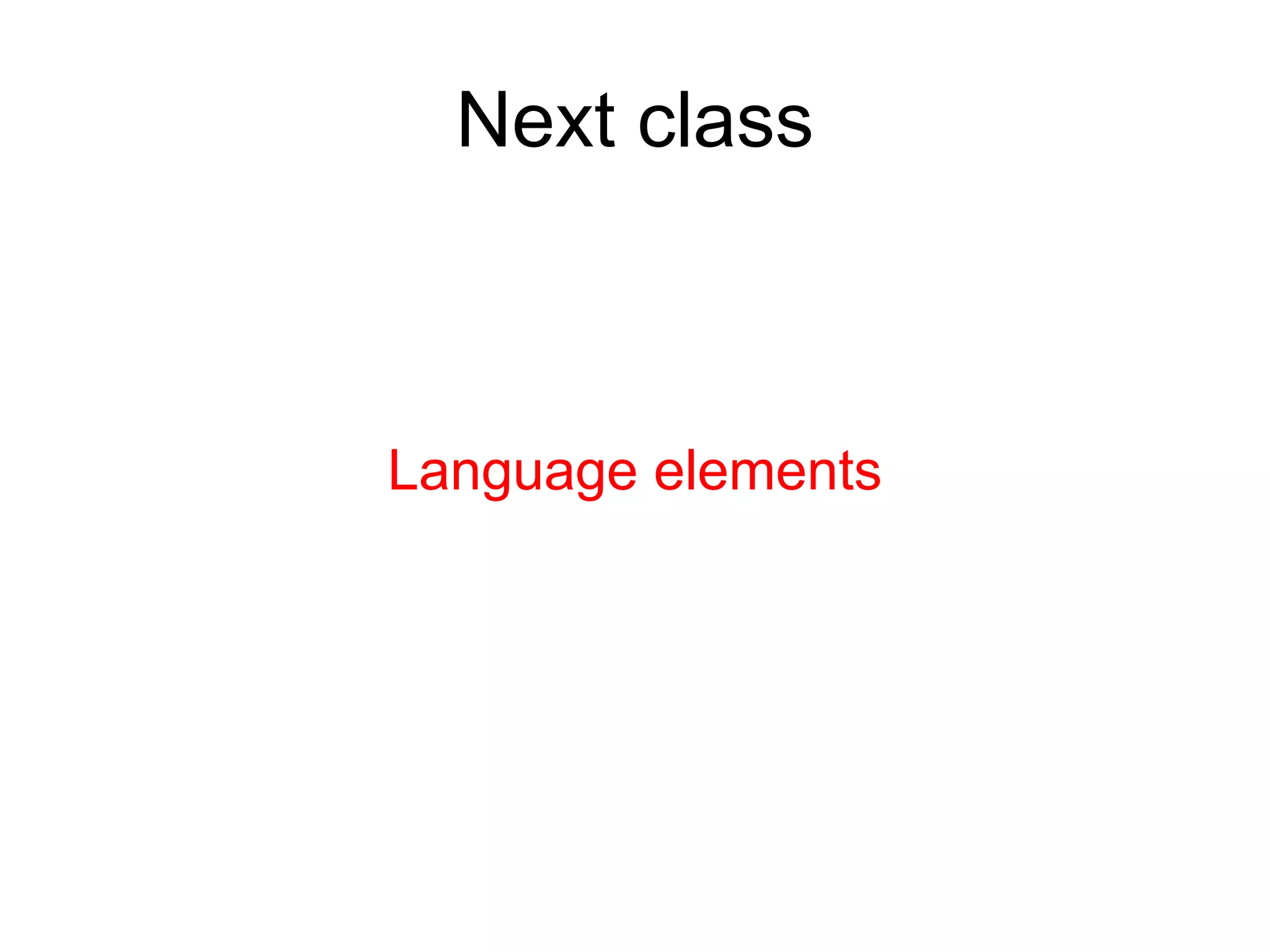 Language elements
Next class
 