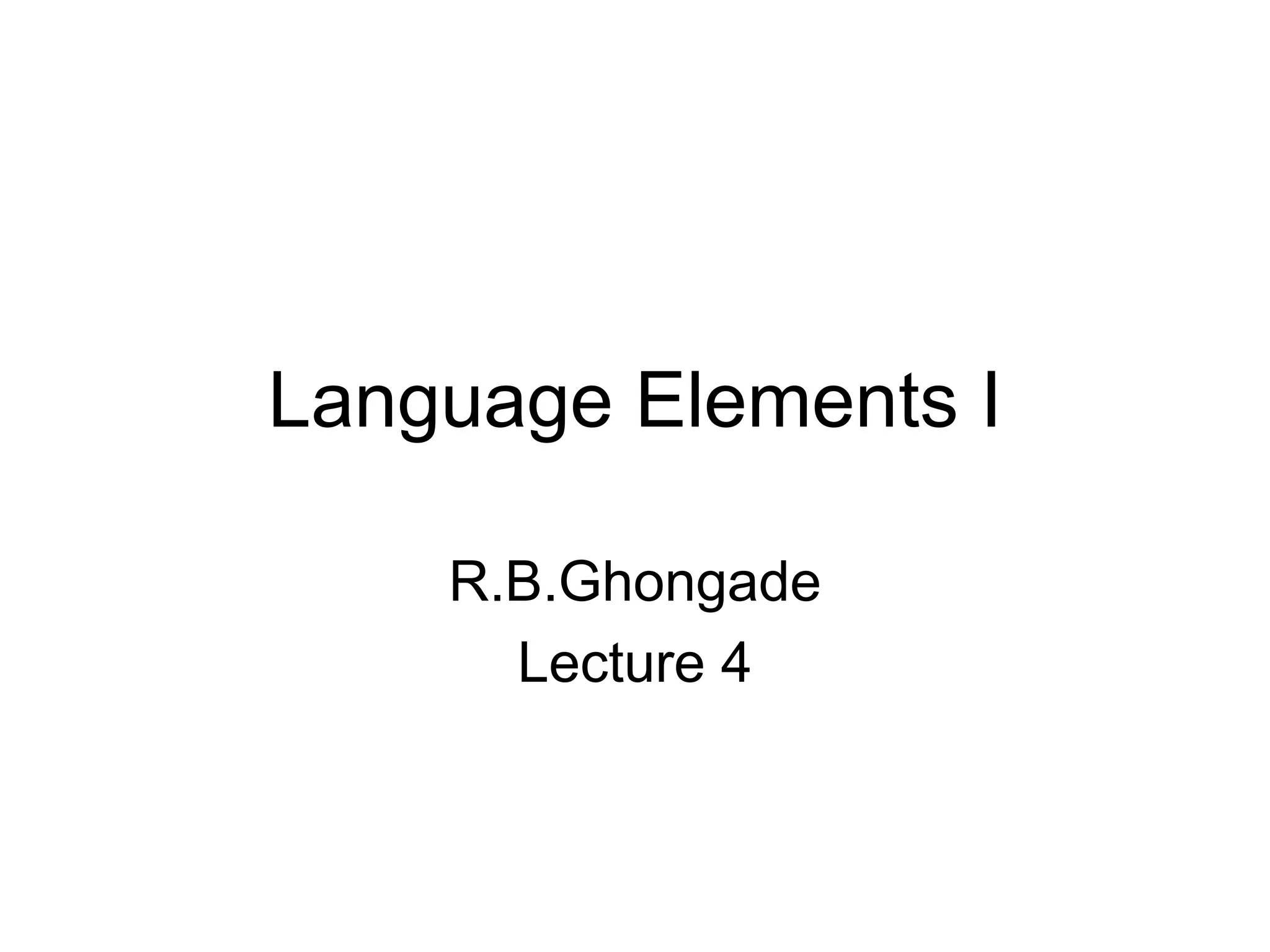 Language Elements I
R.B.Ghongade
Lecture 4
 