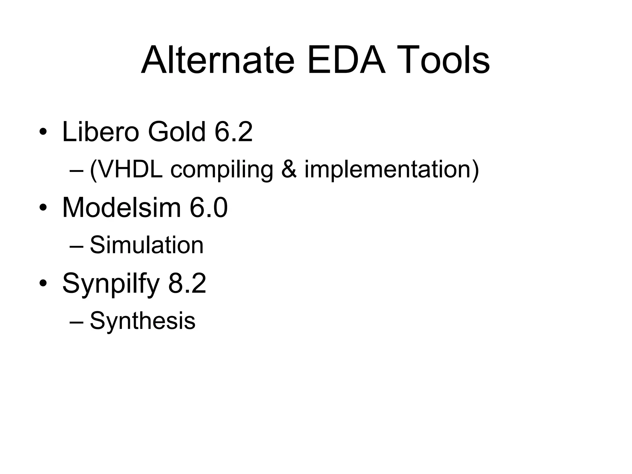 Alternate EDA Tools
• Libero Gold 6.2
– (VHDL compiling & implementation)
• Modelsim 6.0
– Simulation
• Synpilfy 8.2
– Synthesis
 