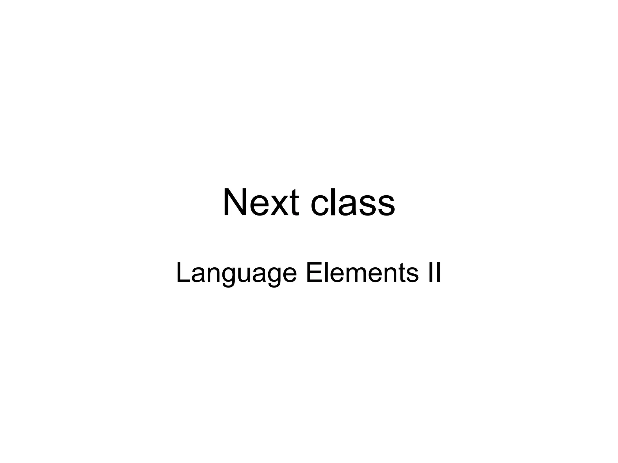Next class
Language Elements II
 