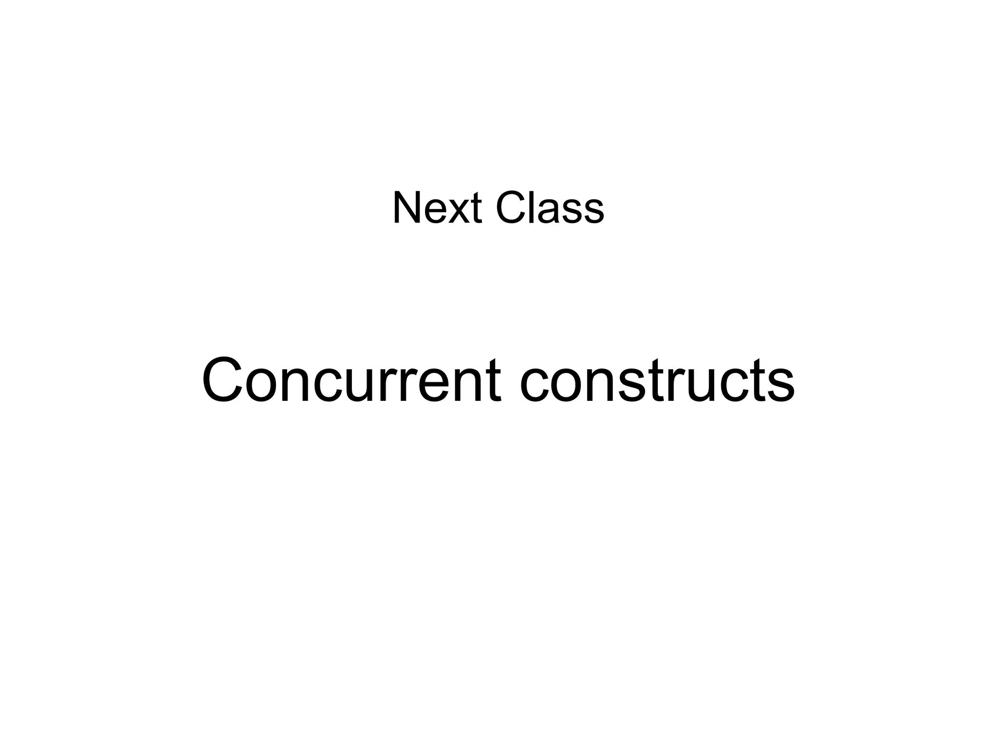Concurrent constructs
Next Class
 