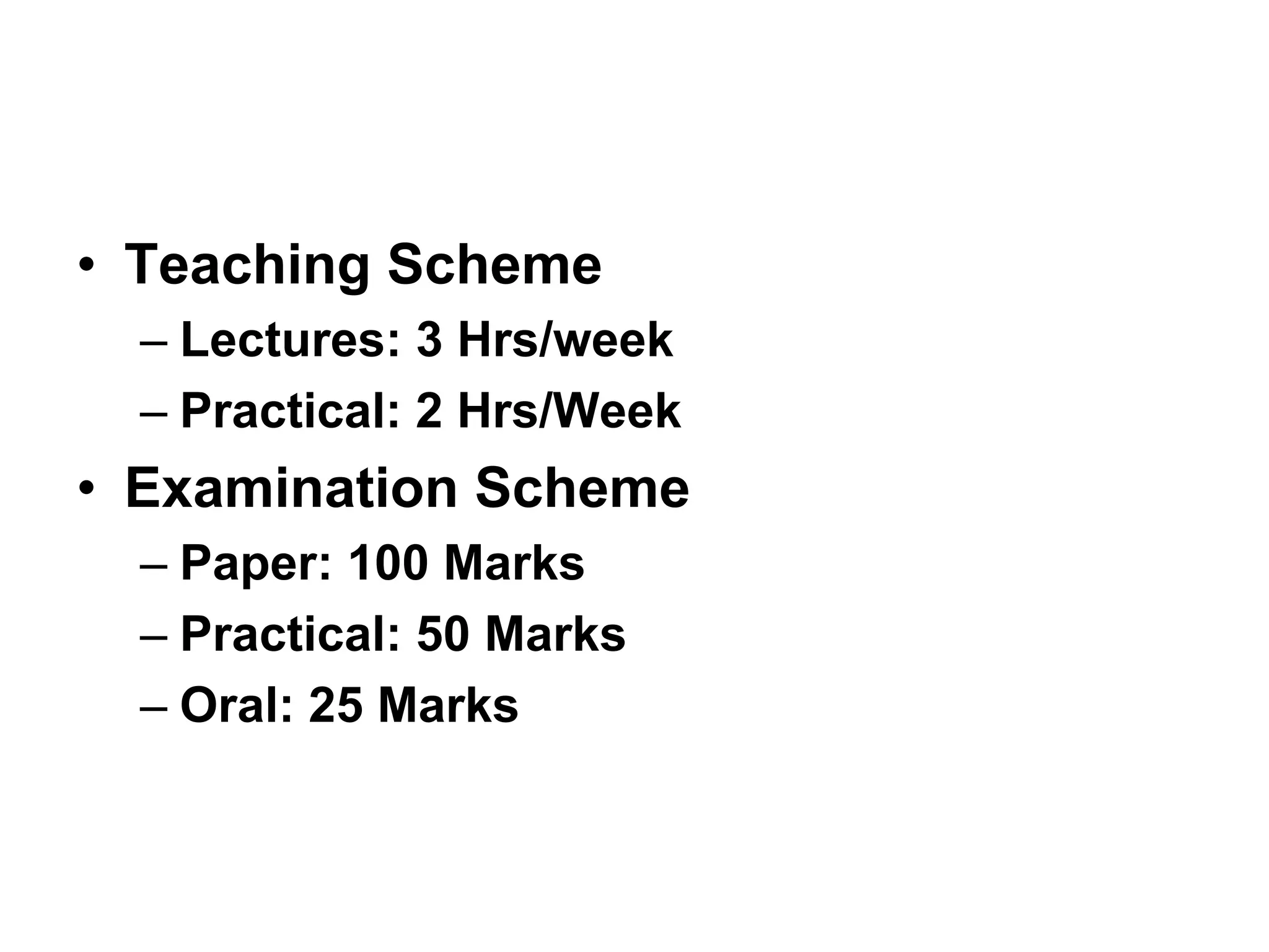 • Teaching Scheme
– Lectures: 3 Hrs/week
– Practical: 2 Hrs/Week
• Examination Scheme
– Paper: 100 Marks
– Practical: 50 Marks
– Oral: 25 Marks
 
