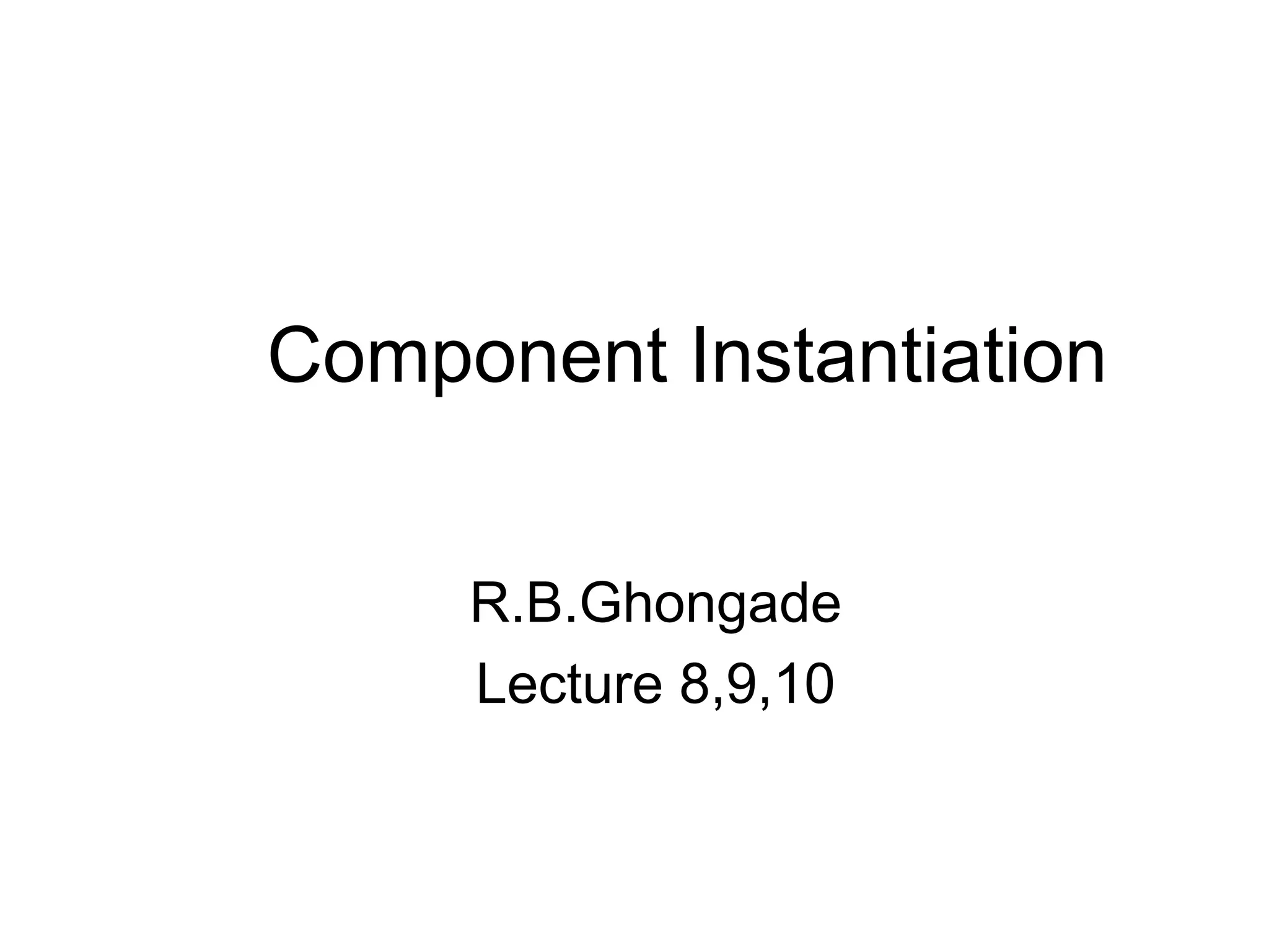 Component Instantiation
R.B.Ghongade
Lecture 8,9,10
 