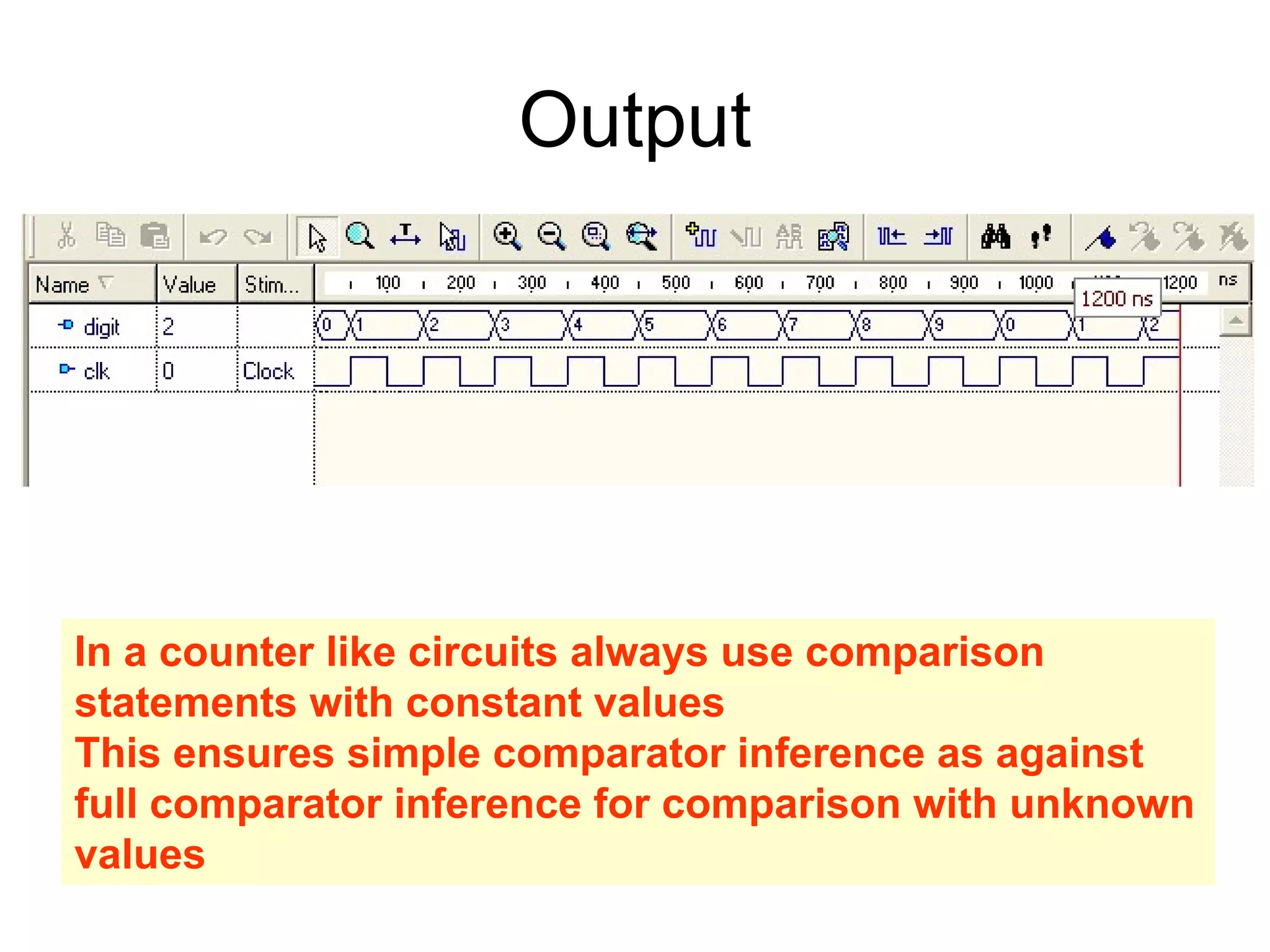 Output
In a counter like circuits always use comparison
statements with constant values
This ensures simple comparator inference as against
full comparator inference for comparison with unknown
values
 