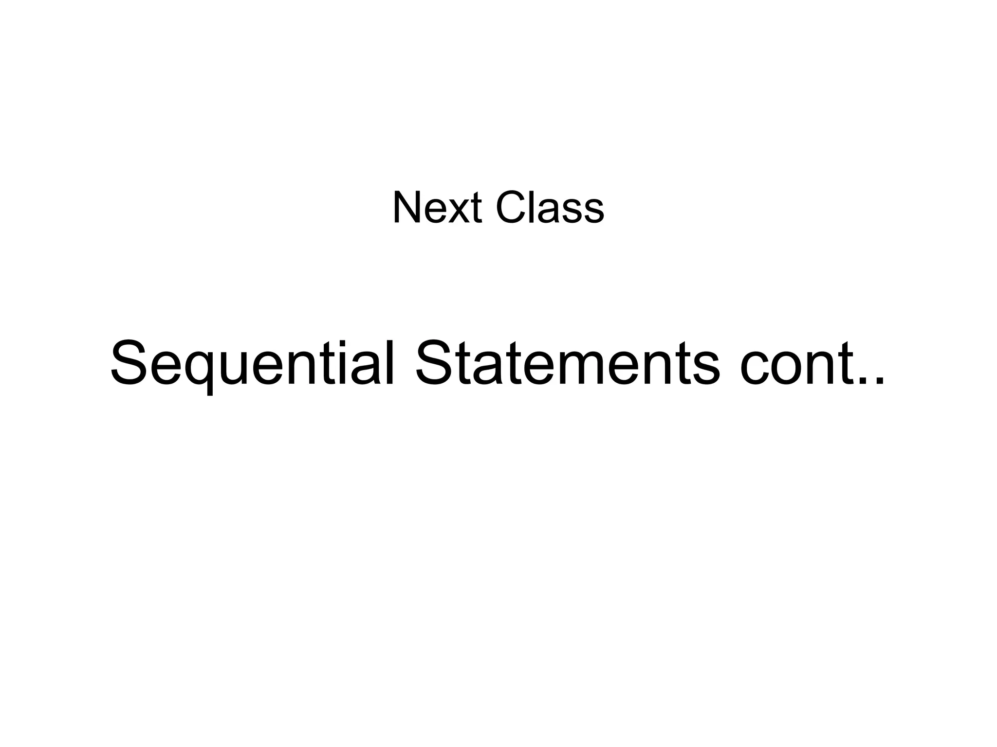Sequential Statements cont..
Next Class
 