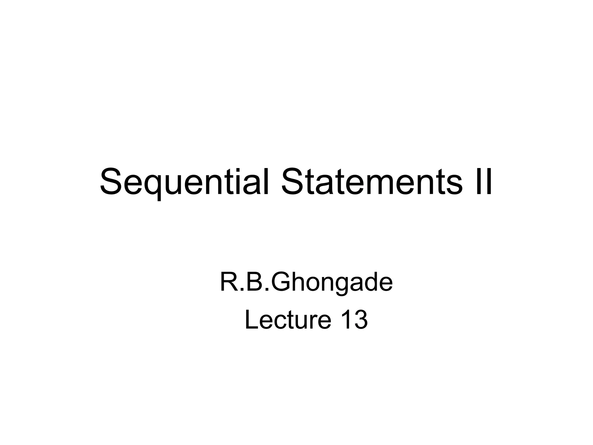 Sequential Statements II
R.B.Ghongade
Lecture 13
 